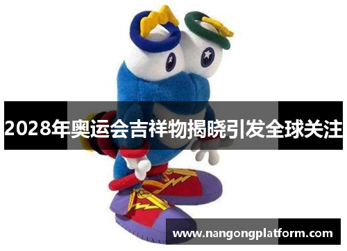 2028年奥运会吉祥物揭晓引发全球关注