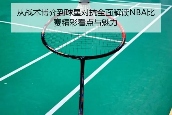 从战术博弈到球星对抗全面解读NBA比赛精彩看点与魅力 - 新闻资讯相关报道缩略图