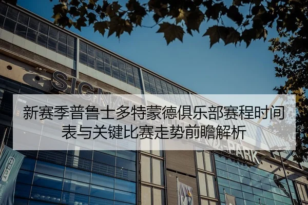 新赛季普鲁士多特蒙德俱乐部赛程时间表与关键比赛走势前瞻解析 - 新闻资讯相关报道缩略图