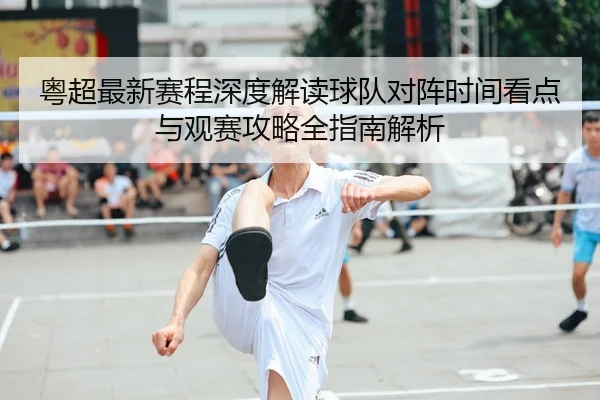 粤超最新赛程深度解读球队对阵时间看点与观赛攻略全指南解析 - 新闻资讯相关报道缩略图