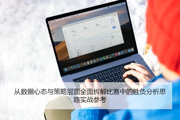 从数据心态与策略层面全面拆解比赛中的胜负分析思路实战参考 - 新闻资讯相关报道缩略图