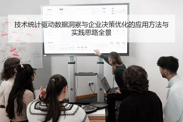 技术统计驱动数据洞察与企业决策优化的应用方法与实践思路全景 - 新闻资讯相关报道缩略图