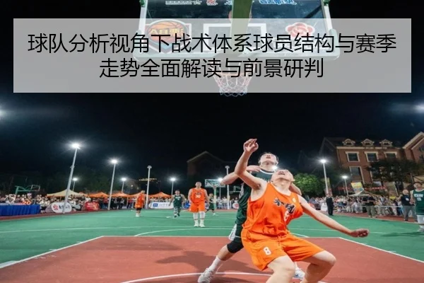 球队分析视角下战术体系球员结构与赛季走势全面解读与前景研判 - 新闻资讯焦点报道封面图