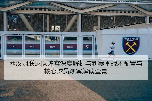 西汉姆联球队阵容深度解析与新赛季战术配置与核心球员观察解读全景 - 新闻资讯相关报道缩略图