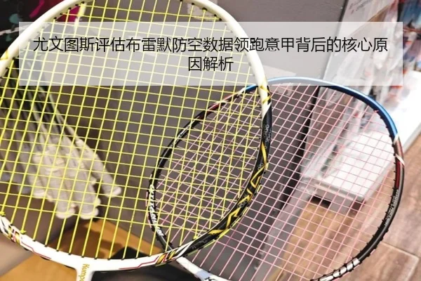 尤文图斯评估布雷默防空数据领跑意甲背后的核心原因解析 - 新闻资讯焦点报道封面图